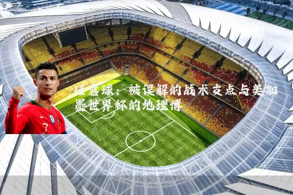 任意球：被误解的战术支点与美加墨世界杯的地理博弈