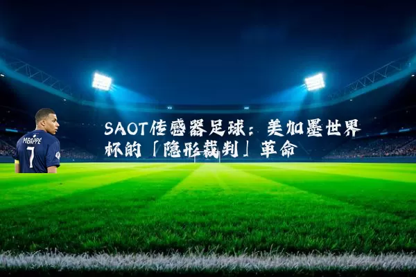SAOT传感器足球:美加墨世界杯的「隐形裁判」革命
