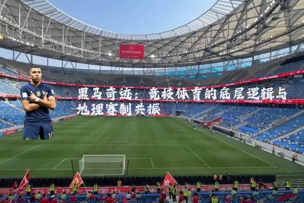 黑马奇迹：竞技体育的底层逻辑与地理赛制共振