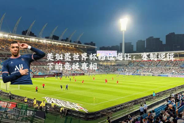 美加墨世界杯档位避让:赛制逻辑下的竞技真相