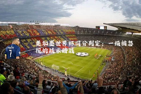 美加墨世界杯同分判定:一场被忽视的战术暗战