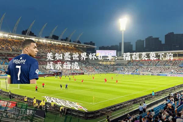 美加墨世界杯扩军:福利表象下的战术暗流