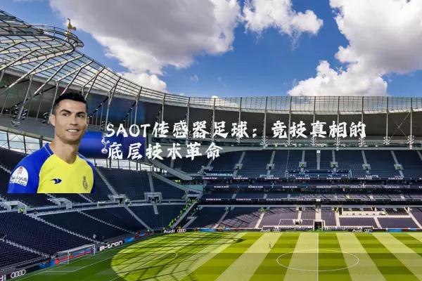 SAOT传感器足球:竞技真相的底层技术革命