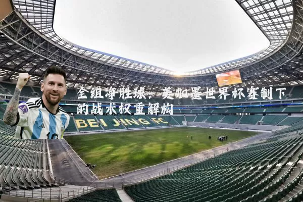 全组净胜球:美加墨世界杯赛制下的战术权重解构