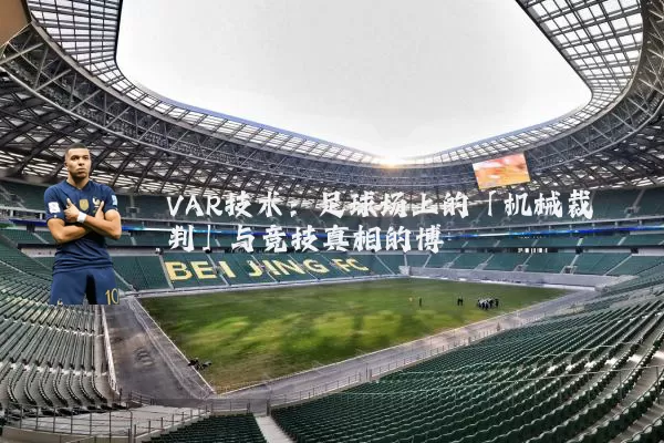 VAR技术:足球场上的「机械裁判」与竞技真相的博弈