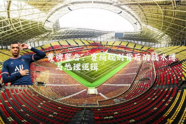 黄牌警告:赛场规则背后的战术博弈与地理逻辑