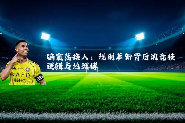 脑震荡换人:规则革新背后的竞技逻辑与地理博弈