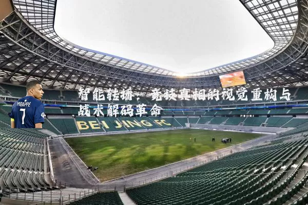 智能转播:竞技真相的视觉重构与战术解码革命