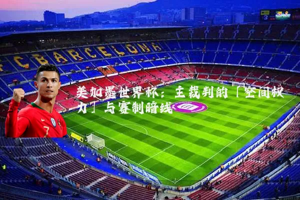 美加墨世界杯:主裁判的「空间权力」与赛制暗线