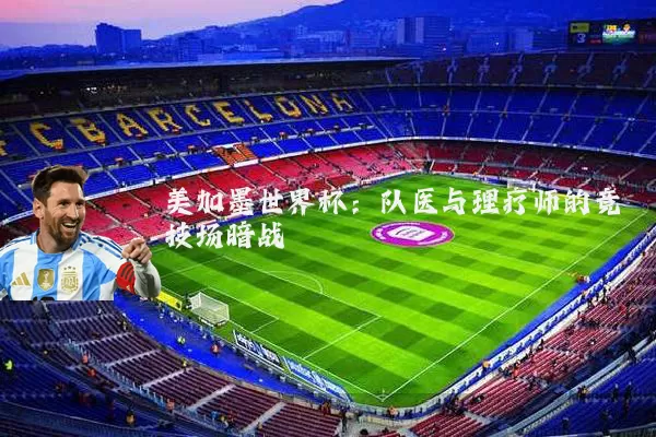 美加墨世界杯:队医与理疗师的竞技场暗战