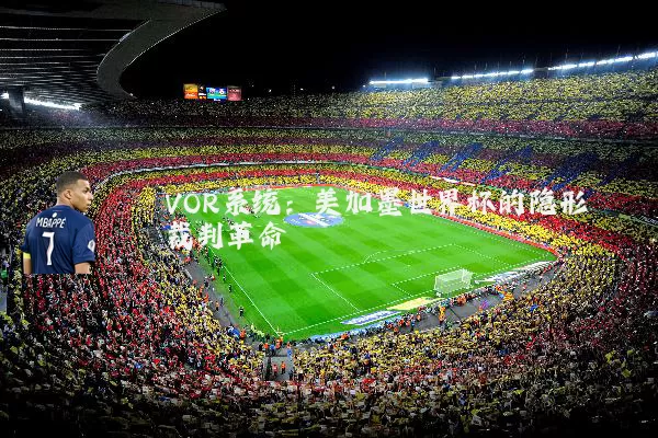 VOR系统:美加墨世界杯的隐形裁判革命