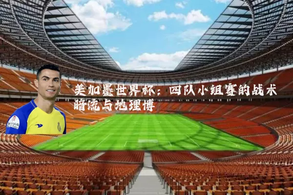 美加墨世界杯:四队小组赛的战术暗流与地理博弈