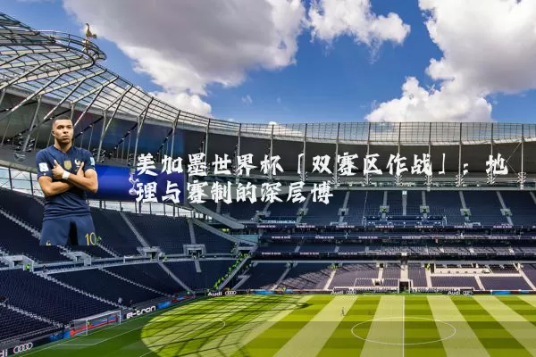 美加墨世界杯「双赛区作战」：地理与赛制的深层博弈