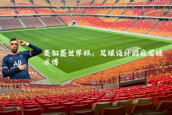 美加墨世界杯:足球设计的底层技术博弈