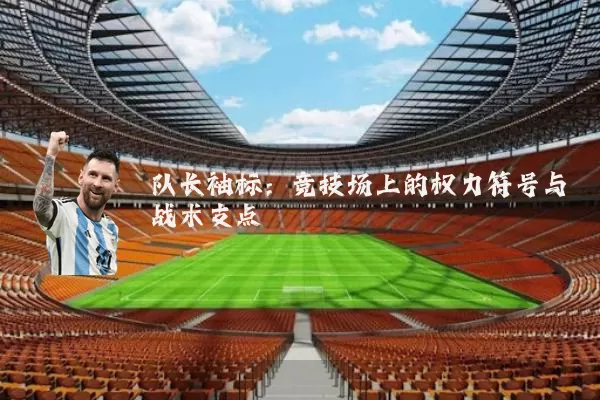 队长袖标:竞技场上的权力符号与战术支点